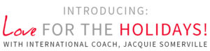 INTRODUCING: Love FOR THE HOLIDAYS! With International Coach, Jacquie Somerville